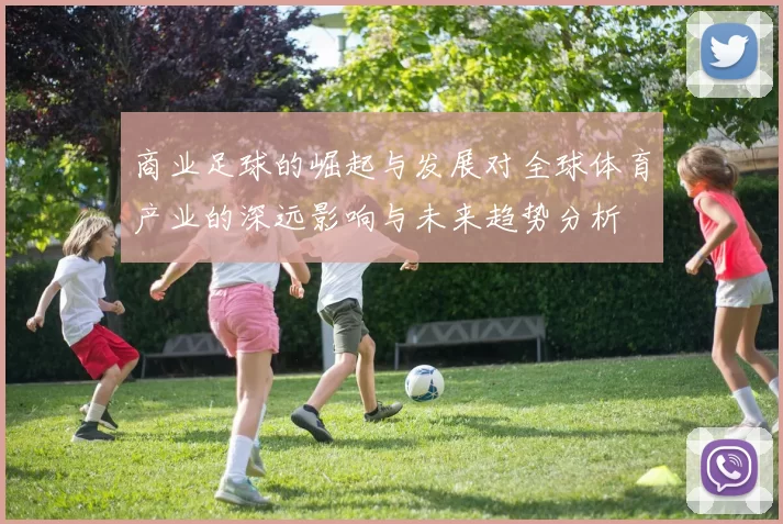 商业足球的崛起与发展对全球体育产业的深远影响与未来趋势分析