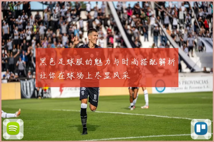 黑色足球服的魅力与时尚搭配解析让你在球场上尽显风采