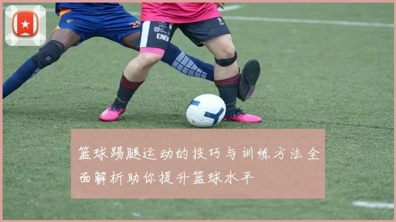 篮球踢腿运动的技巧与训练方法全面解析助你提升篮球水平
